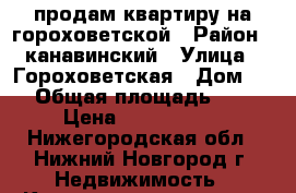 продам квартиру на гороховетской › Район ­ канавинский › Улица ­ Гороховетская › Дом ­ 2 › Общая площадь ­ 46 › Цена ­ 2 270 000 - Нижегородская обл., Нижний Новгород г. Недвижимость » Квартиры продажа   . Нижегородская обл.